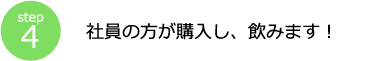 step4 社員の方が購入し、飲みます！
